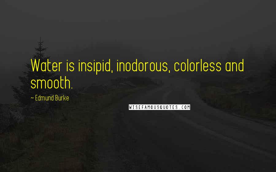 Edmund Burke Quotes: Water is insipid, inodorous, colorless and smooth.