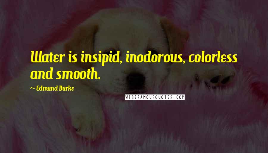 Edmund Burke Quotes: Water is insipid, inodorous, colorless and smooth.