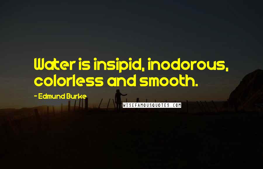 Edmund Burke Quotes: Water is insipid, inodorous, colorless and smooth.