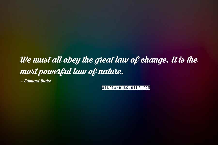 Edmund Burke Quotes: We must all obey the great law of change. It is the most powerful law of nature.