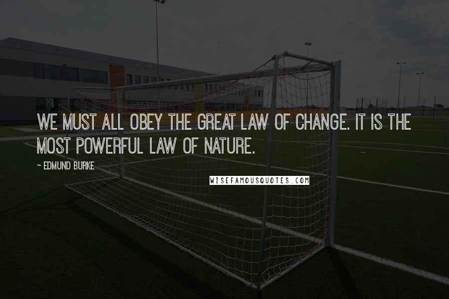 Edmund Burke Quotes: We must all obey the great law of change. It is the most powerful law of nature.