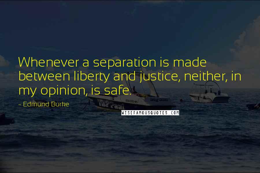 Edmund Burke Quotes: Whenever a separation is made between liberty and justice, neither, in my opinion, is safe.