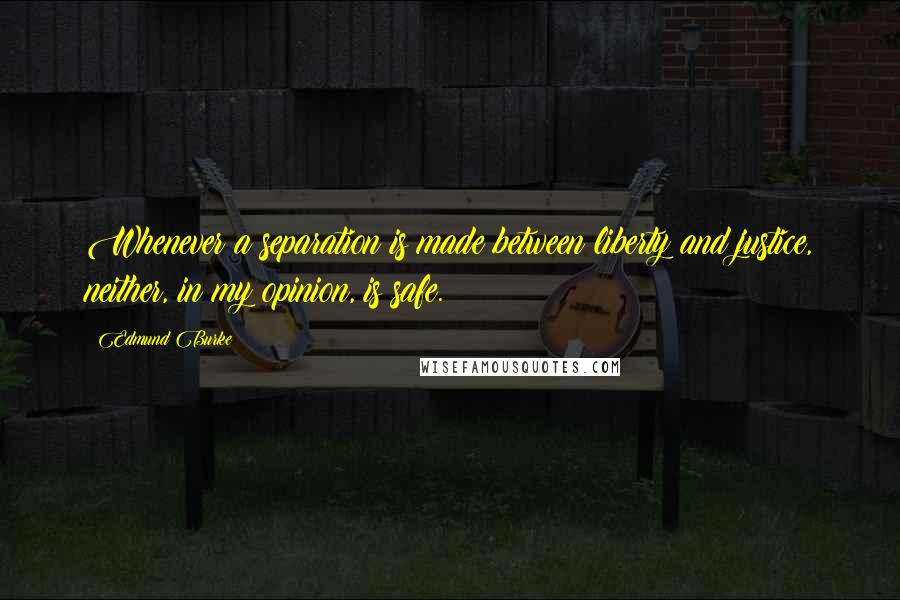 Edmund Burke Quotes: Whenever a separation is made between liberty and justice, neither, in my opinion, is safe.