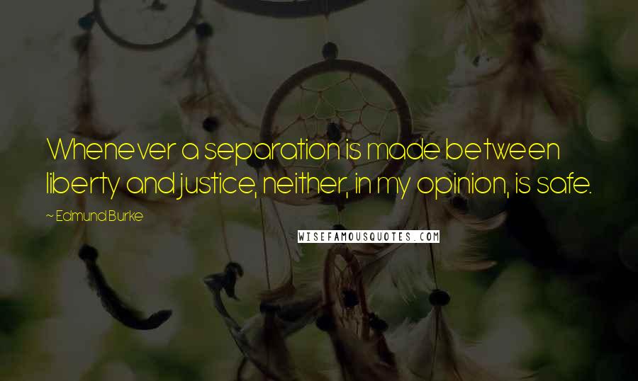 Edmund Burke Quotes: Whenever a separation is made between liberty and justice, neither, in my opinion, is safe.