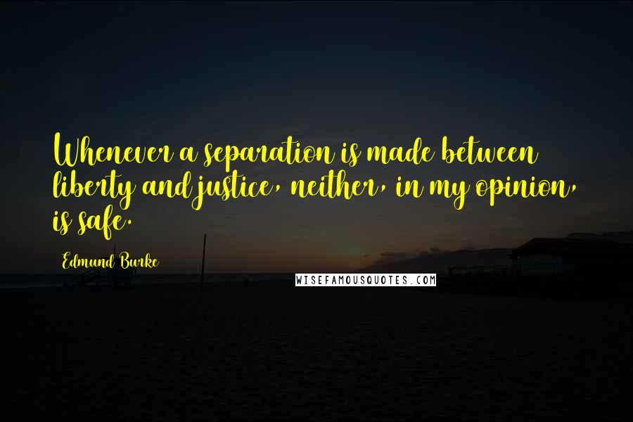 Edmund Burke Quotes: Whenever a separation is made between liberty and justice, neither, in my opinion, is safe.