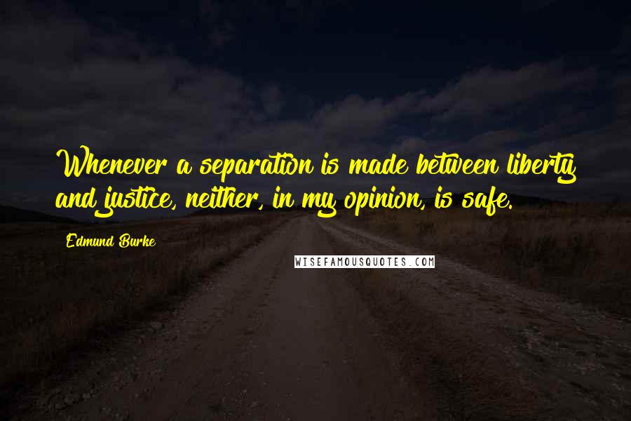 Edmund Burke Quotes: Whenever a separation is made between liberty and justice, neither, in my opinion, is safe.