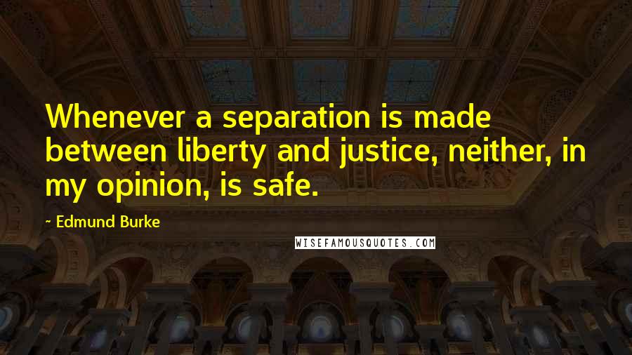 Edmund Burke Quotes: Whenever a separation is made between liberty and justice, neither, in my opinion, is safe.