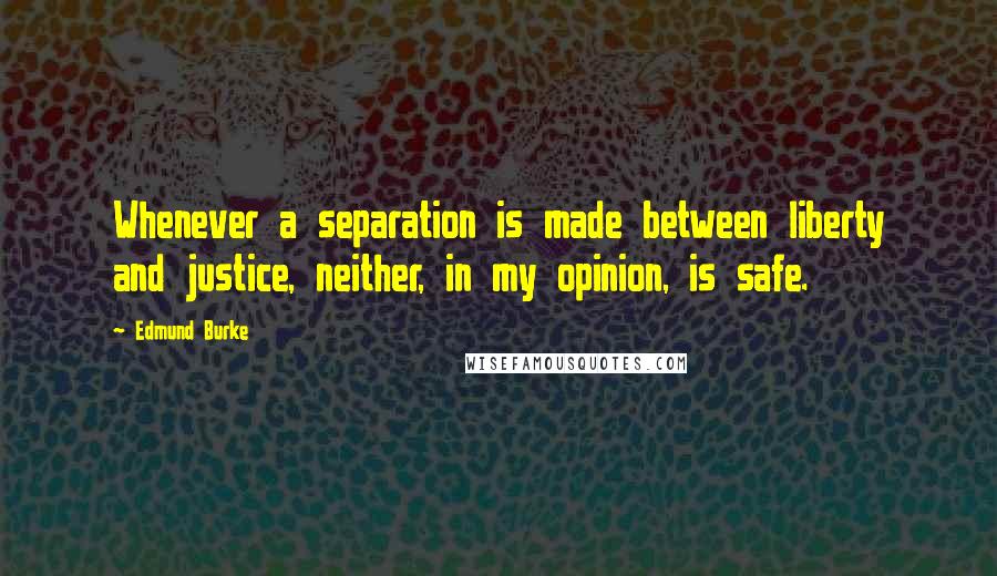 Edmund Burke Quotes: Whenever a separation is made between liberty and justice, neither, in my opinion, is safe.