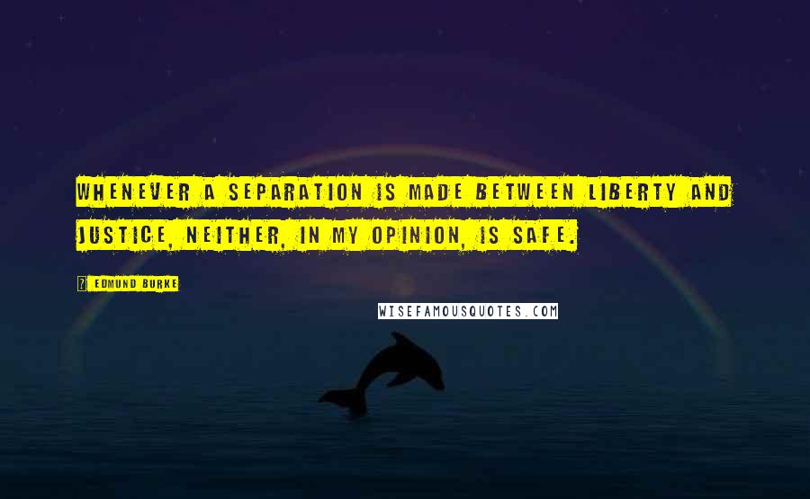 Edmund Burke Quotes: Whenever a separation is made between liberty and justice, neither, in my opinion, is safe.