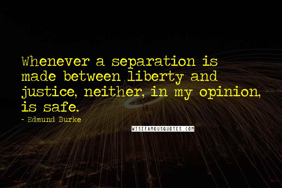 Edmund Burke Quotes: Whenever a separation is made between liberty and justice, neither, in my opinion, is safe.