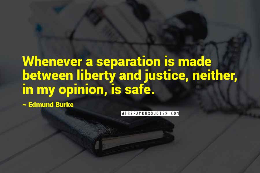 Edmund Burke Quotes: Whenever a separation is made between liberty and justice, neither, in my opinion, is safe.