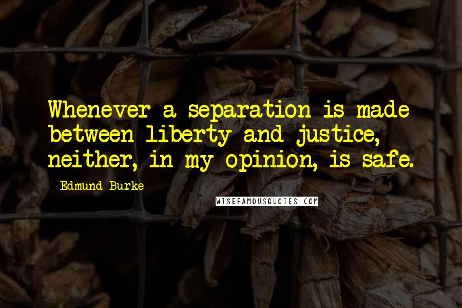 Edmund Burke Quotes: Whenever a separation is made between liberty and justice, neither, in my opinion, is safe.