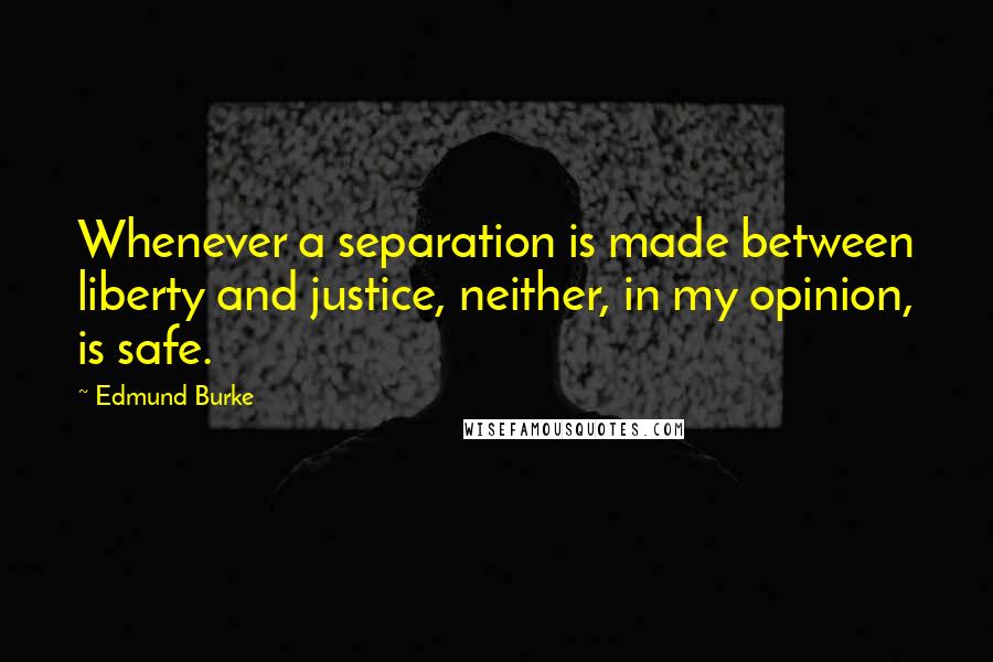 Edmund Burke Quotes: Whenever a separation is made between liberty and justice, neither, in my opinion, is safe.