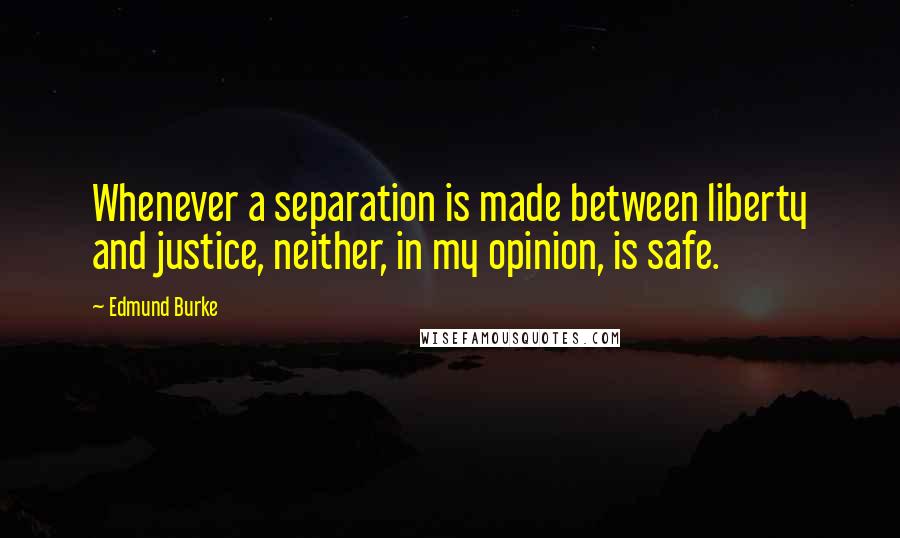 Edmund Burke Quotes: Whenever a separation is made between liberty and justice, neither, in my opinion, is safe.