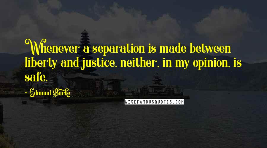 Edmund Burke Quotes: Whenever a separation is made between liberty and justice, neither, in my opinion, is safe.