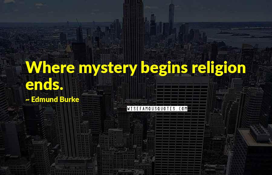 Edmund Burke Quotes: Where mystery begins religion ends.