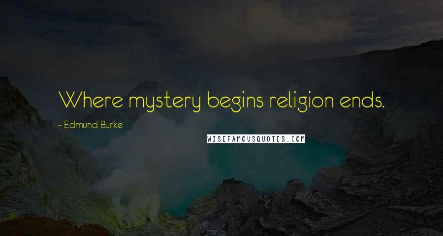 Edmund Burke Quotes: Where mystery begins religion ends.