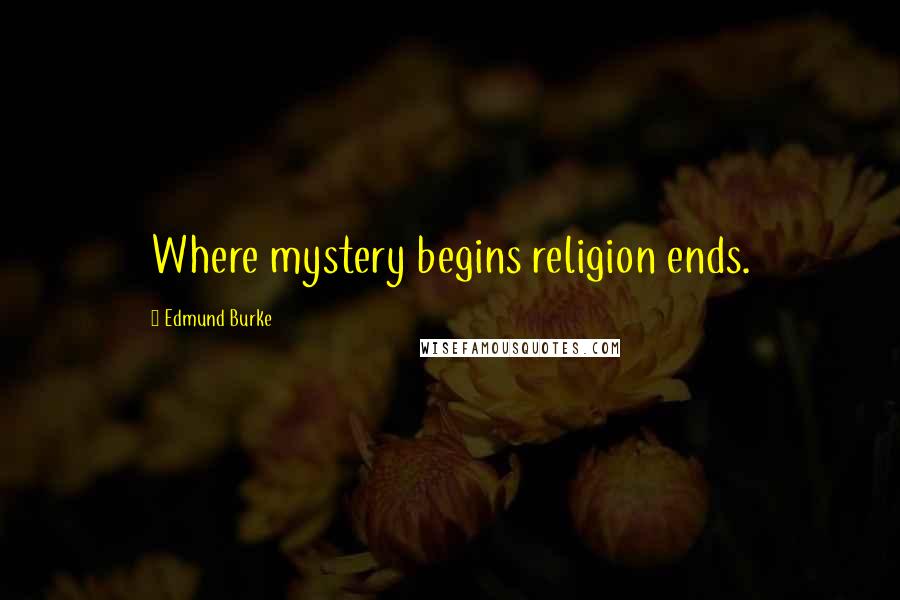 Edmund Burke Quotes: Where mystery begins religion ends.