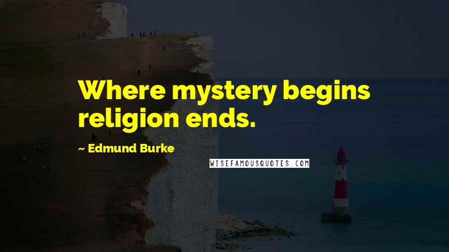 Edmund Burke Quotes: Where mystery begins religion ends.