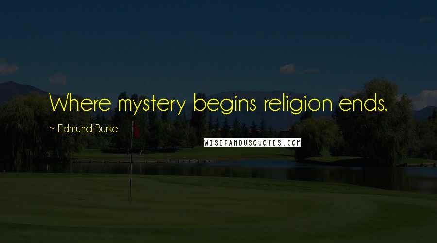 Edmund Burke Quotes: Where mystery begins religion ends.