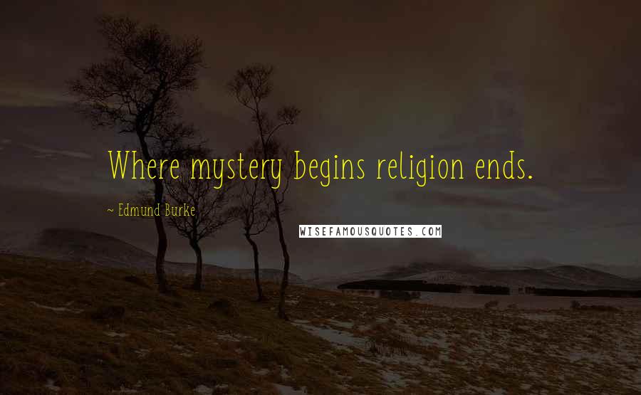 Edmund Burke Quotes: Where mystery begins religion ends.