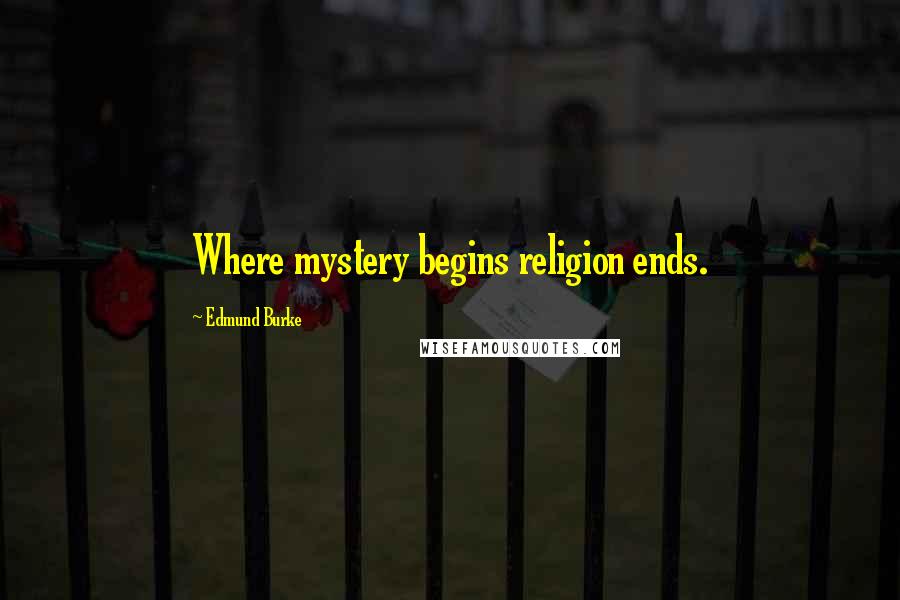 Edmund Burke Quotes: Where mystery begins religion ends.