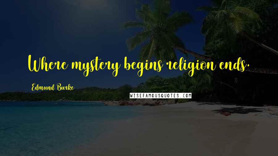 Edmund Burke Quotes: Where mystery begins religion ends.