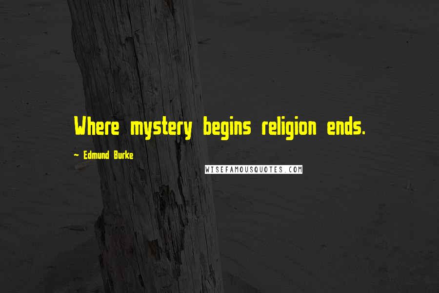 Edmund Burke Quotes: Where mystery begins religion ends.