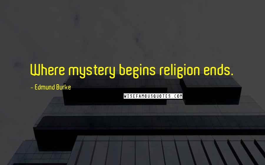 Edmund Burke Quotes: Where mystery begins religion ends.