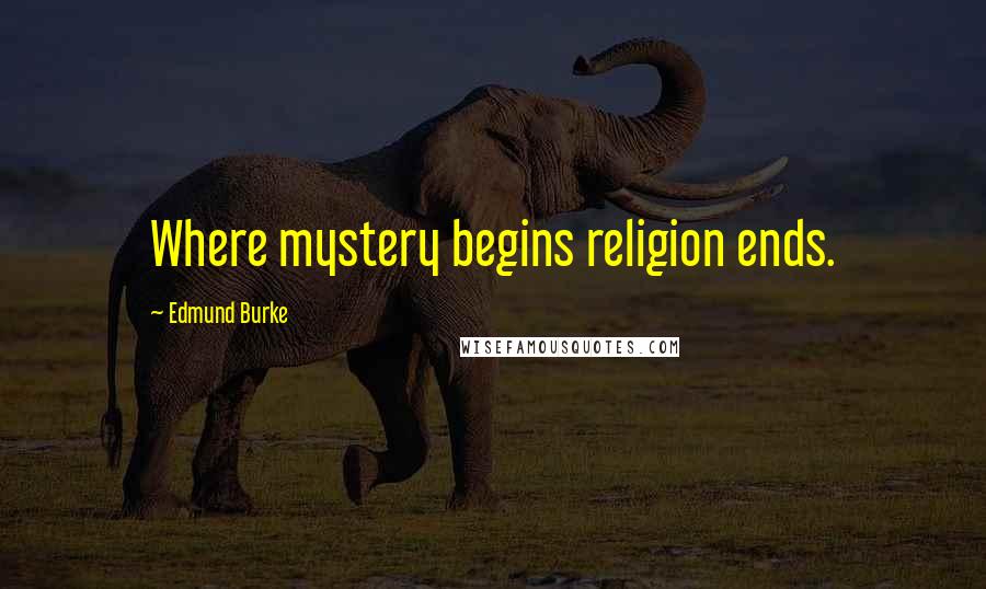 Edmund Burke Quotes: Where mystery begins religion ends.