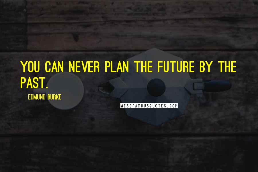 Edmund Burke Quotes: You can never plan the future by the past.