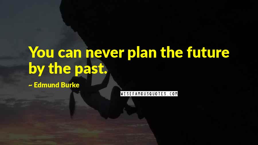Edmund Burke Quotes: You can never plan the future by the past.