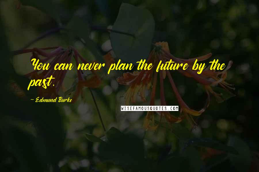 Edmund Burke Quotes: You can never plan the future by the past.