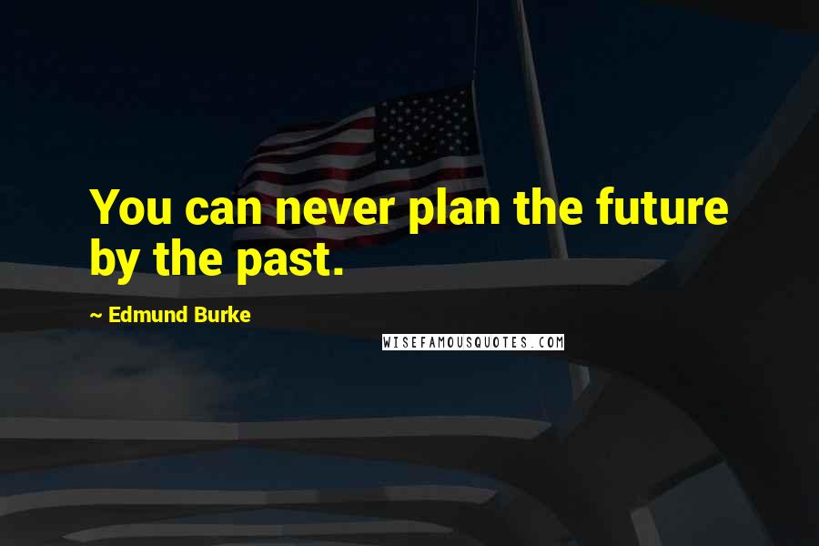 Edmund Burke Quotes: You can never plan the future by the past.