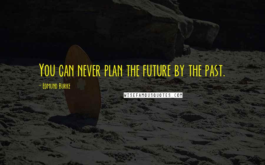 Edmund Burke Quotes: You can never plan the future by the past.