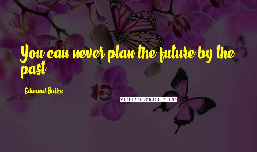 Edmund Burke Quotes: You can never plan the future by the past.