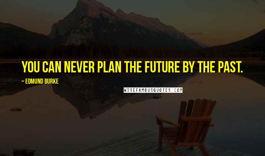 Edmund Burke Quotes: You can never plan the future by the past.