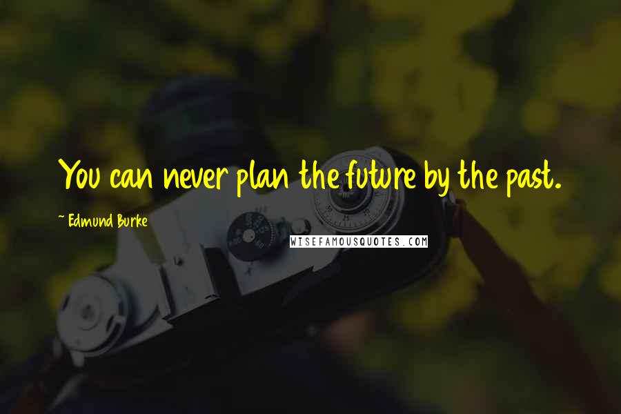 Edmund Burke Quotes: You can never plan the future by the past.
