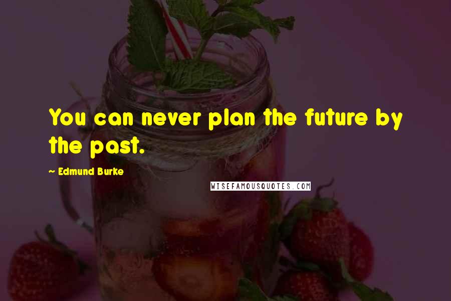 Edmund Burke Quotes: You can never plan the future by the past.