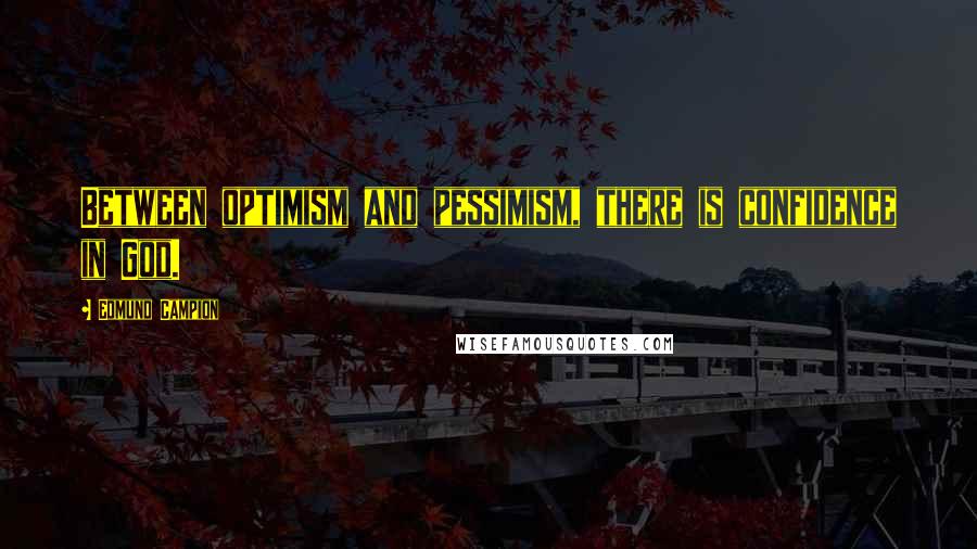 Edmund Campion Quotes: Between optimism and pessimism, there is confidence in God.
