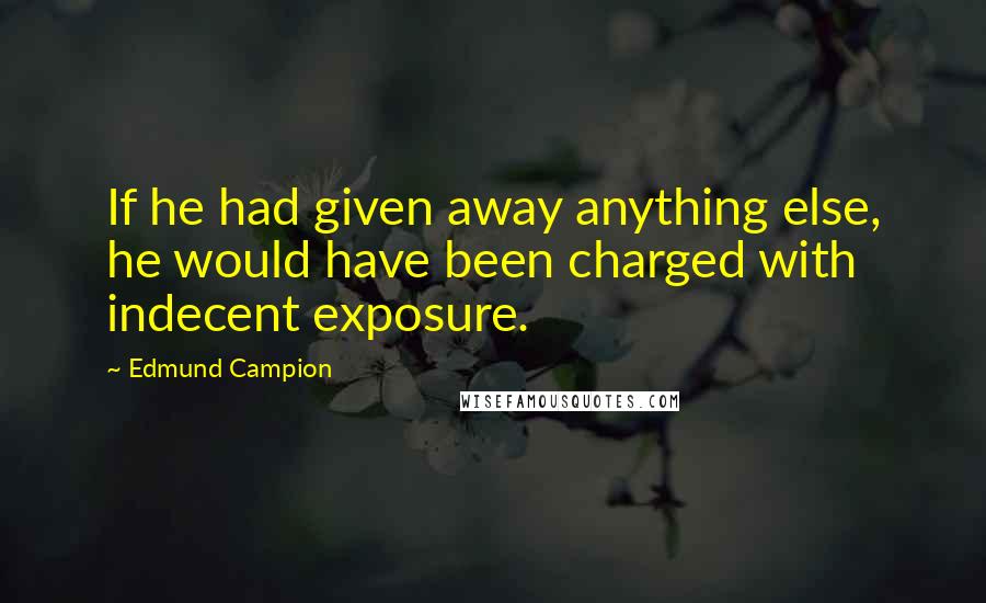 Edmund Campion Quotes: If he had given away anything else, he would have been charged with indecent exposure.