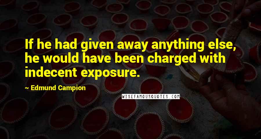 Edmund Campion Quotes: If he had given away anything else, he would have been charged with indecent exposure.