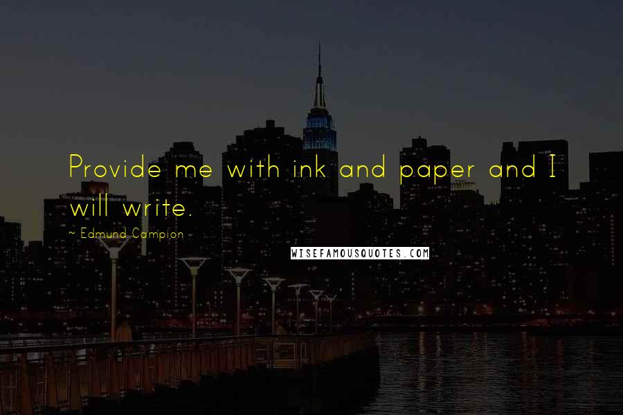 Edmund Campion Quotes: Provide me with ink and paper and I will write.