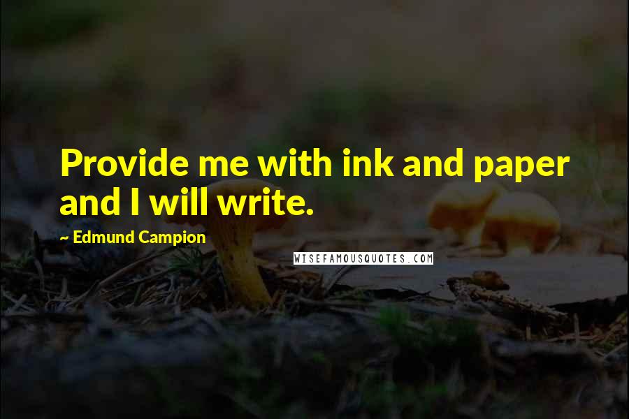 Edmund Campion Quotes: Provide me with ink and paper and I will write.