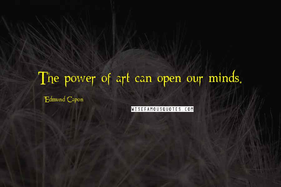 Edmund Capon Quotes: The power of art can open our minds.