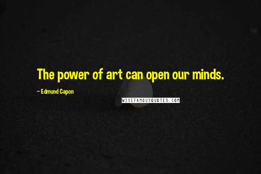 Edmund Capon Quotes: The power of art can open our minds.