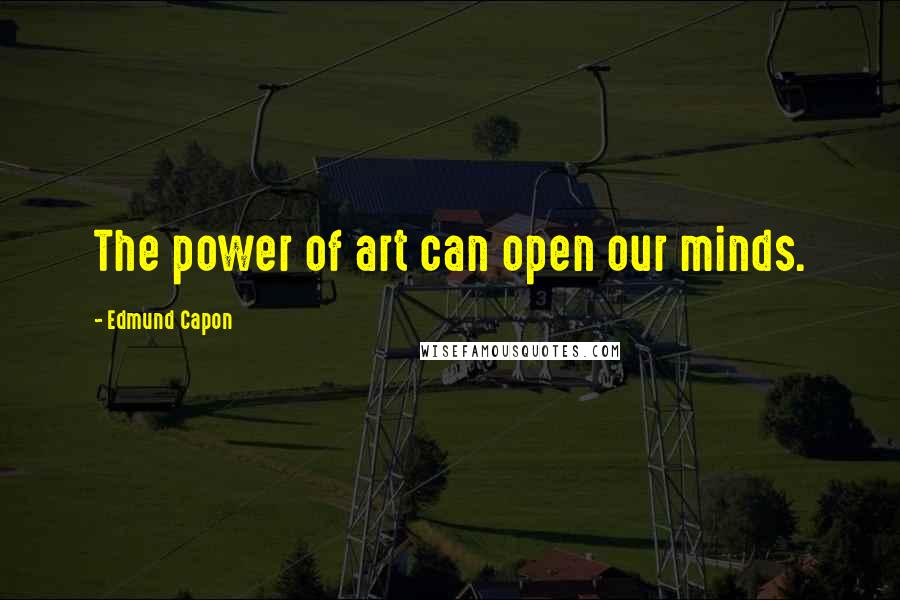 Edmund Capon Quotes: The power of art can open our minds.