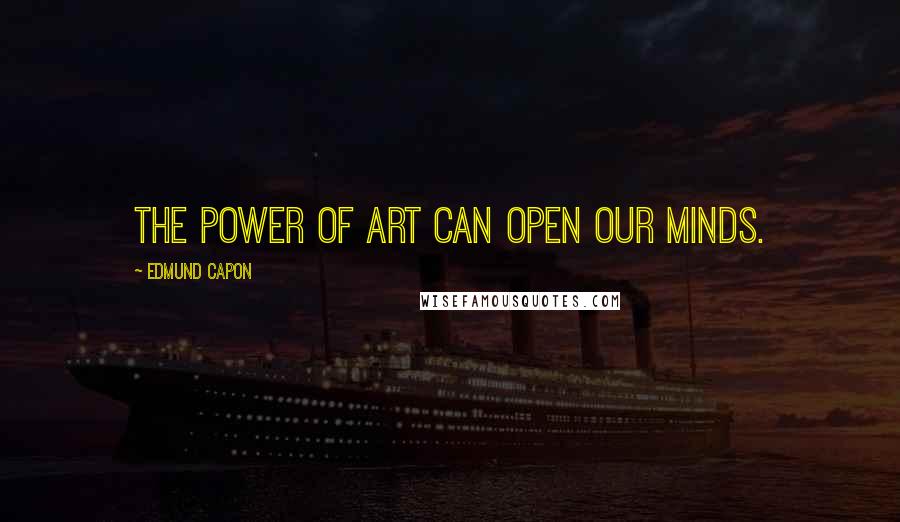Edmund Capon Quotes: The power of art can open our minds.
