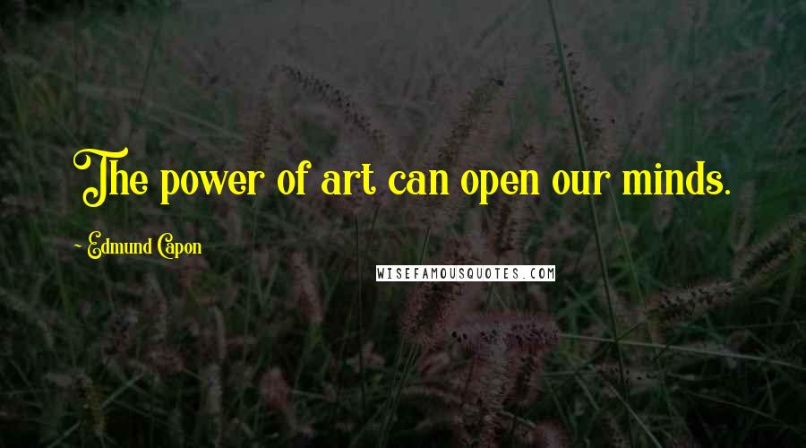 Edmund Capon Quotes: The power of art can open our minds.