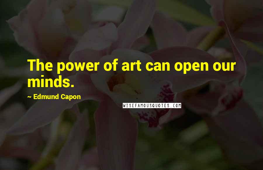 Edmund Capon Quotes: The power of art can open our minds.